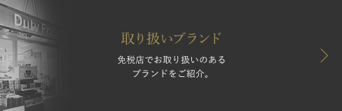 取り扱いブランド 免税店でお取り扱いのあるブランドをご紹介。