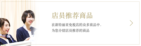 店员推荐商品 在新特丽亚免税店的众多商品中，为您介绍店员推荐的商品