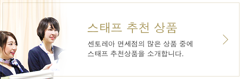 스태프 추천 상품 센토레아 면세점의 많은 상품 중에 스태프 추천상품을 소개합니다.